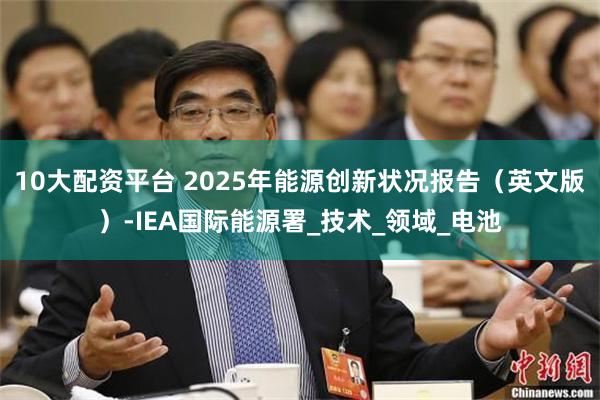 10大配资平台 2025年能源创新状况报告（英文版）-IEA国际能源署_技术_领域_电池