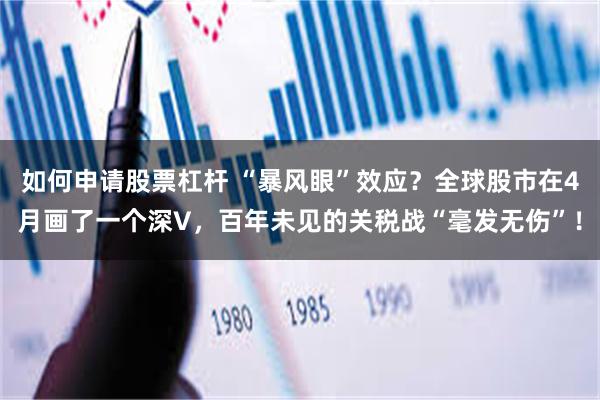 如何申请股票杠杆 “暴风眼”效应？全球股市在4月画了一个深V，百年未见的关税战“毫发无伤”！