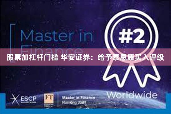 股票加杠杆门槛 华安证券：给予泰恩康买入评级