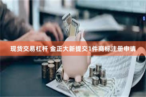 现货交易杠杆 金正大新提交1件商标注册申请