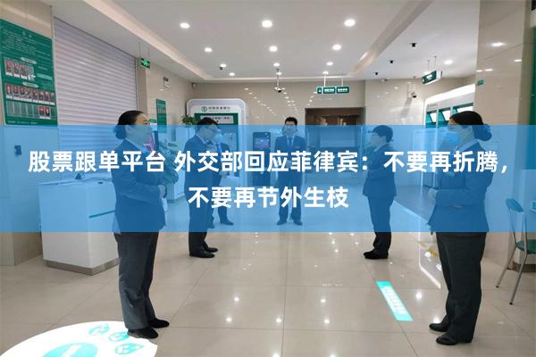 股票跟单平台 外交部回应菲律宾：不要再折腾，不要再节外生枝