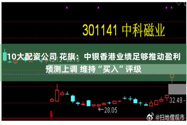 10大配资公司 花旗：中银香港业绩足够推动盈利预测上调 维持“买入”评级