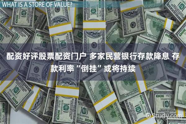 配资好评股票配资门户 多家民营银行存款降息 存款利率“倒挂”或将持续