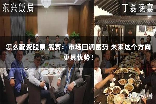 怎么配资股票 熊舞:市场回调蓄势 未来这个方向更具优势!