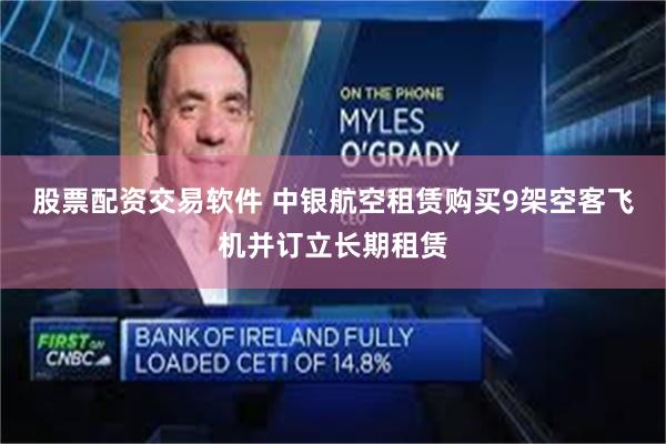 股票配资交易软件 中银航空租赁购买9架空客飞机并订立长期租赁