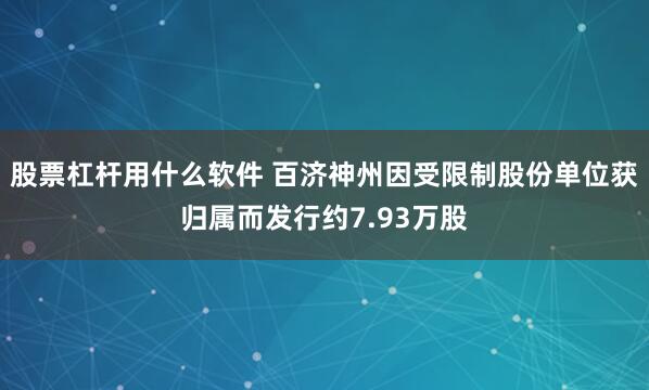股票杠杆用什么软件 百济神州因受限制股份单位获归属而发行约7.93万股