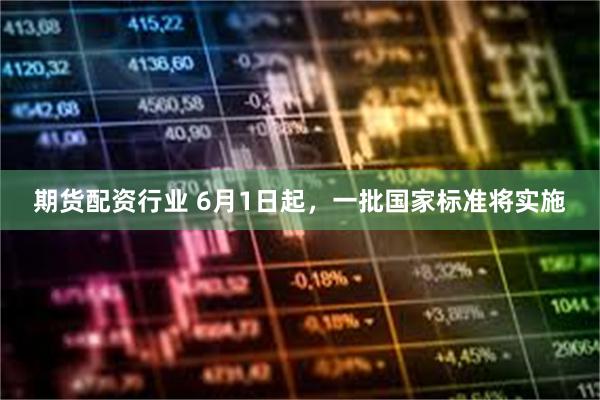 期货配资行业 6月1日起，一批国家标准将实施