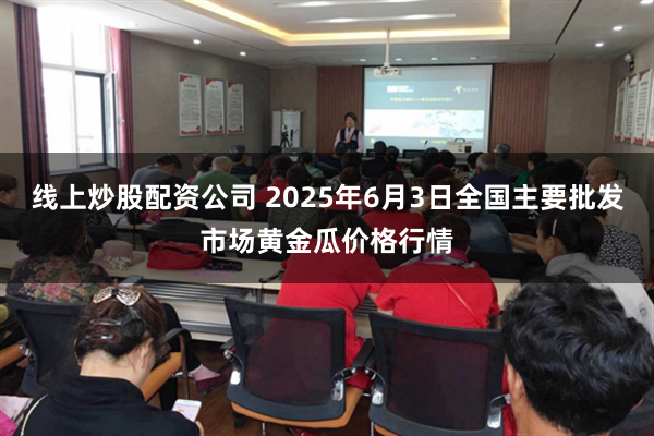 线上炒股配资公司 2025年6月3日全国主要批发市场黄金瓜价格行情