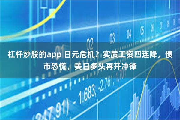 杠杆炒股的app 日元危机？实质工资四连降，债市恐慌，美日多头再开冲锋