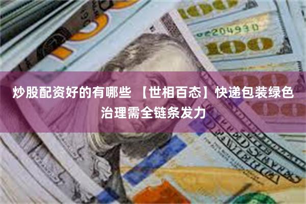 炒股配资好的有哪些 【世相百态】快递包装绿色治理需全链条发力