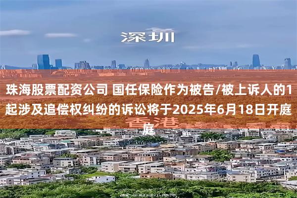 珠海股票配资公司 国任保险作为被告/被上诉人的1起涉及追偿权纠纷的诉讼将于2025年6月18日开庭