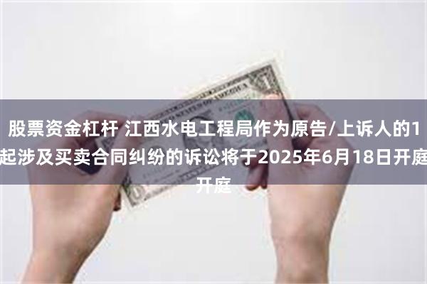 股票资金杠杆 江西水电工程局作为原告/上诉人的1起涉及买卖合同纠纷的诉讼将于2025年6月18日开庭