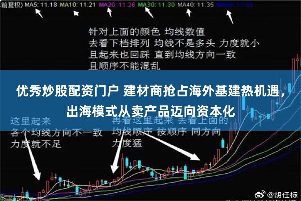 优秀炒股配资门户 建材商抢占海外基建热机遇，出海模式从卖产品迈向资本化