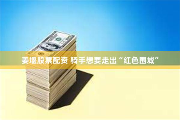 姜堰股票配资 骑手想要走出“红色围城”