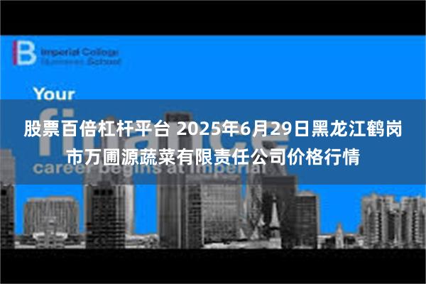 股票百倍杠杆平台 2025年6月29日黑龙江鹤岗市万圃源蔬菜有限责任公司价格行情